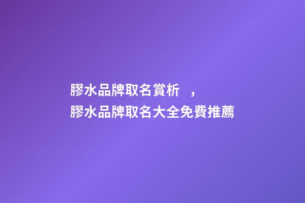 膠水品牌取名賞析，膠水品牌取名大全免費推薦